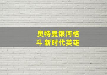 奥特曼银河格斗 新时代英雄